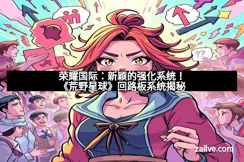 荣耀国际：新颖的强化系统！《荒野星球》回路板系统揭秘